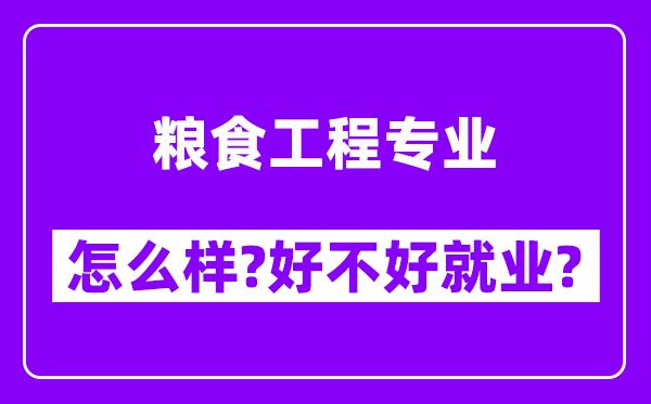 粮食工程专业怎么样,好不好就业？附校友评价(6条)