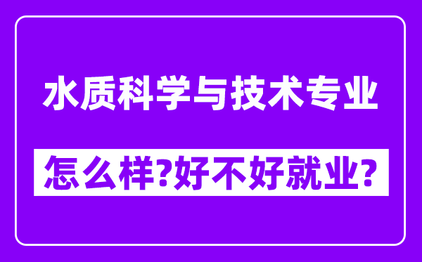 水质科学与技术专业怎么样,好不好就业？附校友评价(6条)