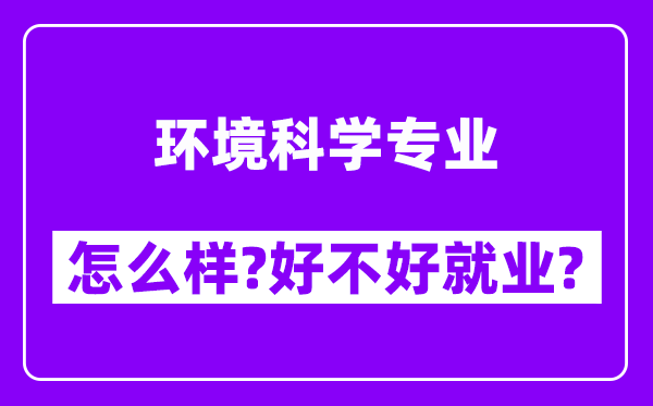 环境科学专业怎么样,好不好就业？附校友评价(6条)