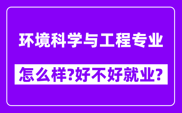 环境科学与工程专业怎么样,好不好就业？附校友评价(6条)