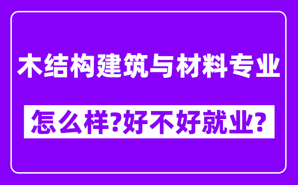 木结构建筑与材料专业怎么样,好不好就业？附校友评价(6条)