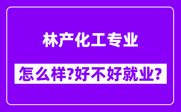 林产化工专业怎么样,好不好就业？附校友评价(6条)