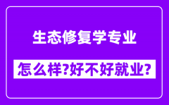 生态修复学专业怎么样_好不好就业？附校友评价(6条)