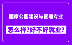 国家公园建设与管理专业怎么样_好不好就业？附校友评价(6条)