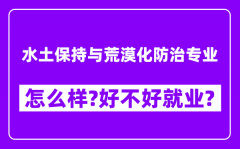 水土保持与荒漠化防治专业怎么样_好不好就业？附校友评价(6条)