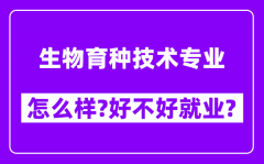 生物育种技术专业怎么样_好不好就业？附校友评价(6条)