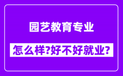 园艺教育专业怎么样_好不好就业？附校友评价(6条)