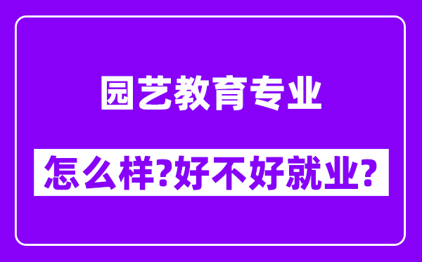 园艺教育专业怎么样,好不好就业？附校友评价(6条)