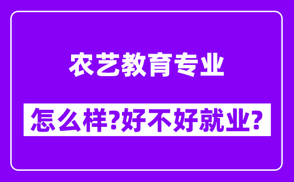 农艺教育专业怎么样,好不好就业？附校友评价(6条)