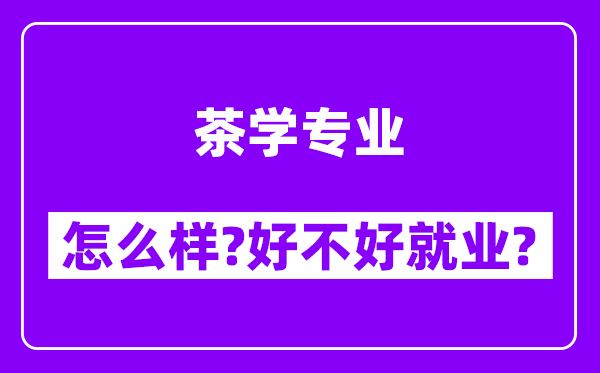 茶学专业怎么样,好不好就业？附校友评价(6条)