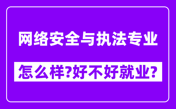 网络安全与执法专业怎么样,好不好就业？附校友评价(6条)