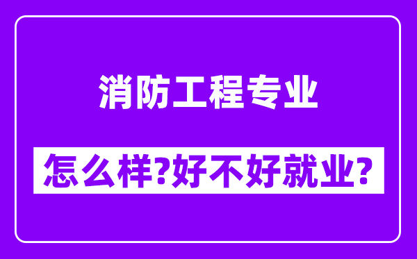 消防工程专业怎么样,好不好就业？附校友评价(6条)