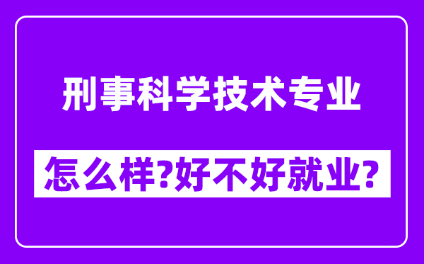 刑事科学技术专业怎么样,好不好就业？附校友评价(6条)