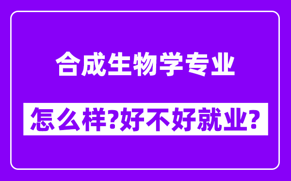 合成生物学专业怎么样,好不好就业？附校友评价(6条)