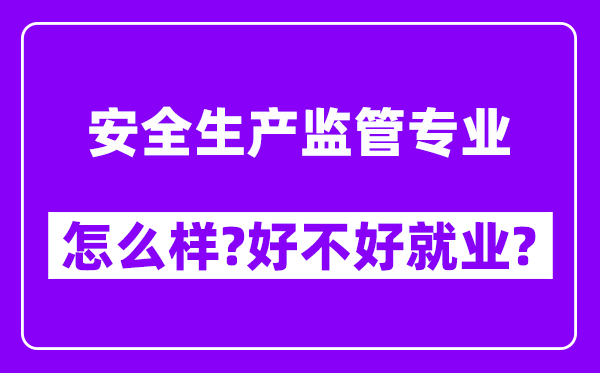 安全生产监管专业怎么样,好不好就业？附校友评价(6条)