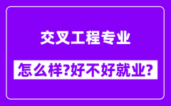 交叉工程专业怎么样_好不好就业？附校友评价(6条)