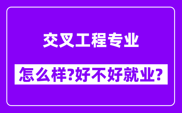 交叉工程专业怎么样,好不好就业？附校友评价(6条)