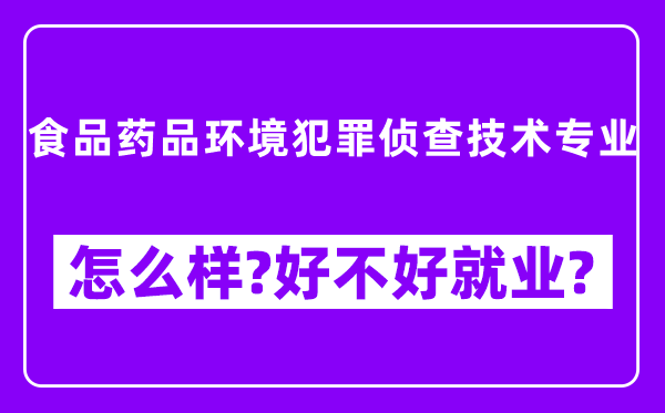 食品药品环境犯罪侦查技术专业怎么样,好不好就业？附校友评价(6条)