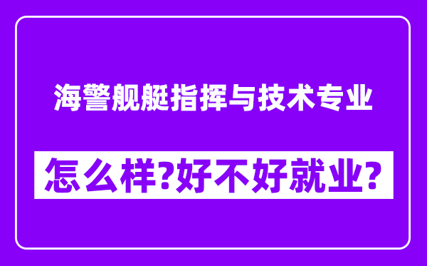 海警舰艇指挥与技术专业怎么样,好不好就业？附校友评价(6条)