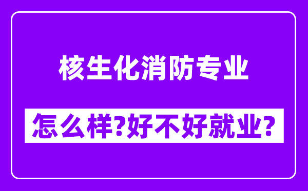 核生化消防专业怎么样,好不好就业？附校友评价(6条)