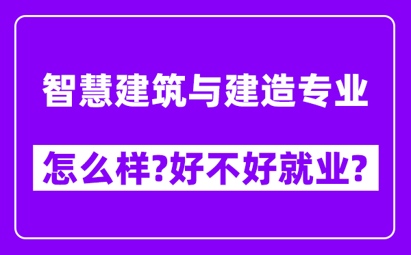 智慧建筑与建造专业怎么样,好不好就业？附校友评价(6条)