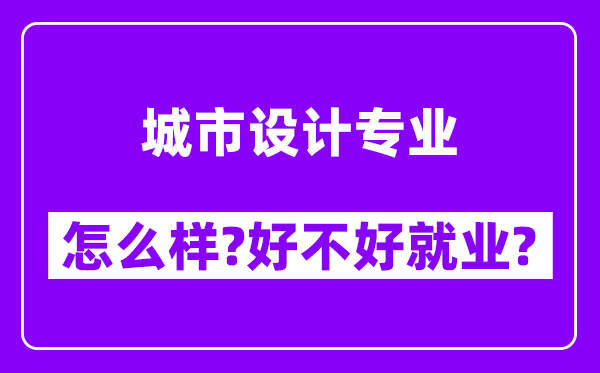 城市设计专业怎么样,好不好就业？附校友评价(6条)