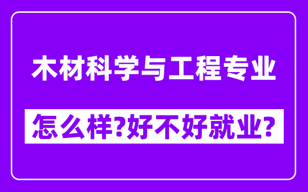 木材科学与工程专业怎么样,好不好就业？附校友评价(6条)