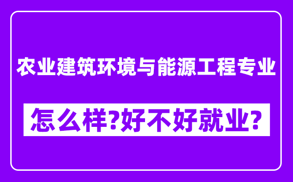 农业建筑环境与能源工程专业怎么样,好不好就业？附校友评价(6条)