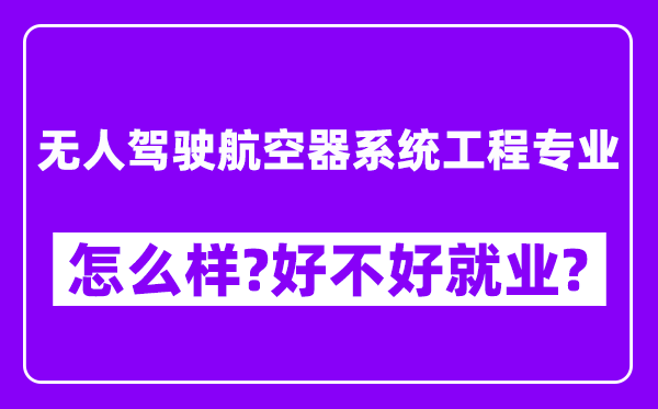 无人驾驶航空器系统工程专业怎么样,好不好就业？附校友评价(6条)