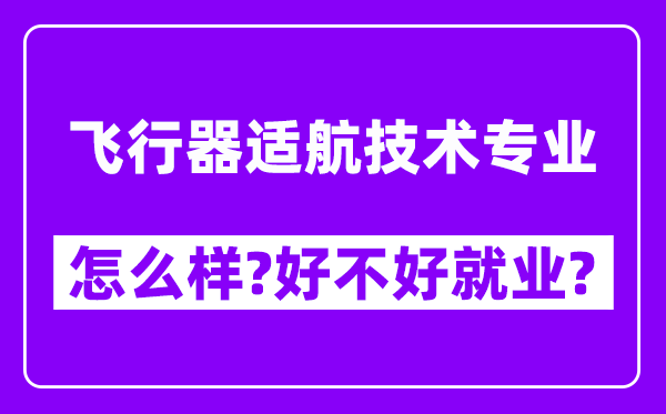 飞行器适航技术专业怎么样,好不好就业？附校友评价(6条)