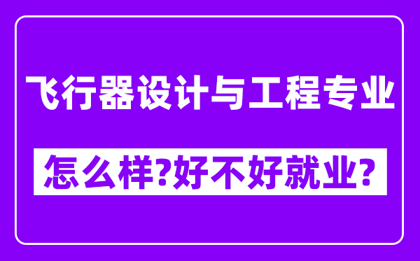 飞行器设计与工程专业怎么样,好不好就业？附校友评价(6条)