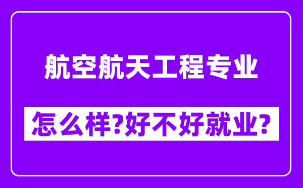 航空航天工程专业怎么样,好不好就业？附校友评价(6条)