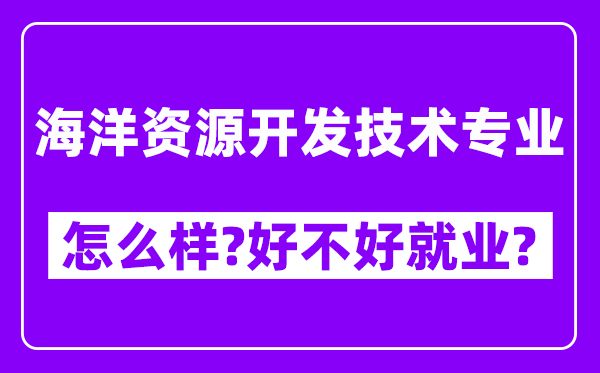 海洋资源开发技术专业怎么样,好不好就业？附校友评价(6条)