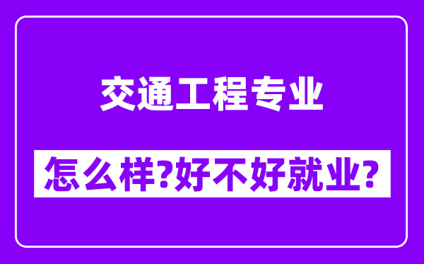 交通工程专业怎么样,好不好就业？附校友评价(6条)