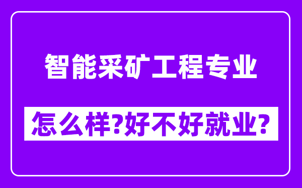 智能采矿工程专业怎么样,好不好就业？附校友评价(6条)