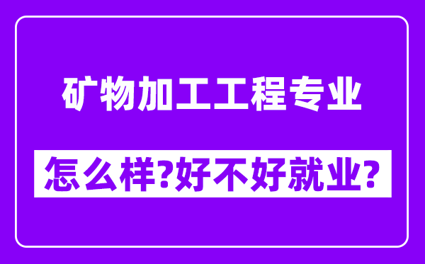 矿物加工工程专业怎么样,好不好就业？附校友评价(6条)