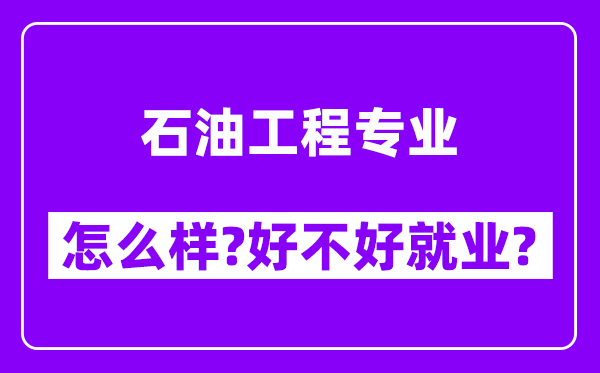 石油工程专业怎么样,好不好就业？附校友评价(6条)