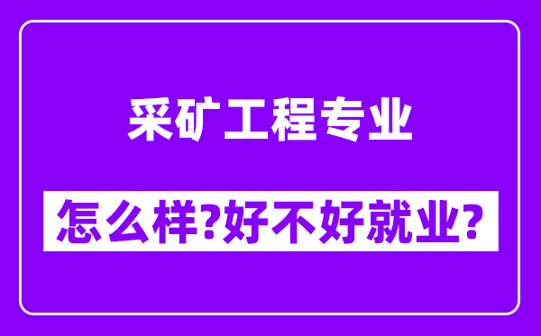 采矿工程专业怎么样,好不好就业？附校友评价(6条)