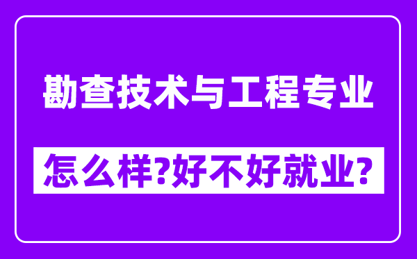 勘查技术与工程专业怎么样,好不好就业？附校友评价(6条)