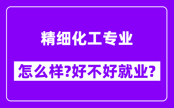 精细化工专业怎么样,好不好就业？附校友评价(6条)