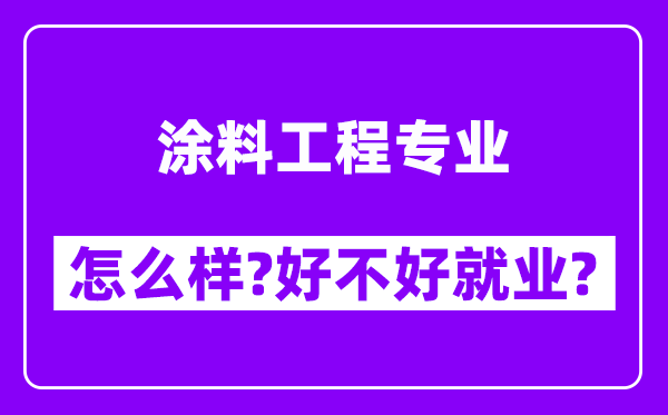 涂料工程专业怎么样,好不好就业？附校友评价(6条)