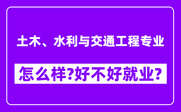 土木、水利与交通工程专业怎么样,好不好就业？附校友评价(6条)