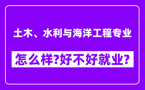 土木、水利与海洋工程专业怎么样,好不好就业？附校友评价(6条)