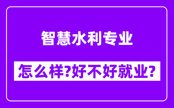 智慧水利专业怎么样,好不好就业？附校友评价(6条)