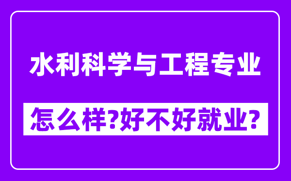 水利科学与工程专业怎么样,好不好就业？附校友评价(6条)