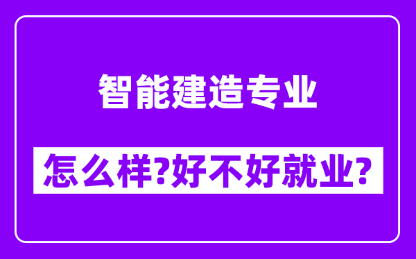 智能建造专业怎么样,好不好就业？附校友评价(6条)