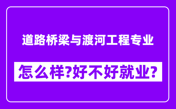 道路桥梁与渡河工程专业怎么样,好不好就业？附校友评价(6条)