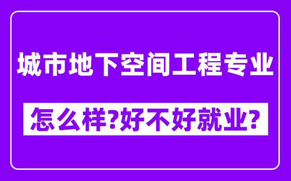 城市地下空间工程专业怎么样,好不好就业？附校友评价(6条)