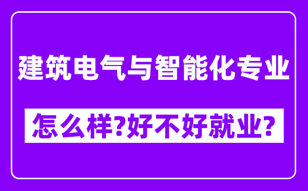 建筑电气与智能化专业怎么样,好不好就业？附校友评价(6条)