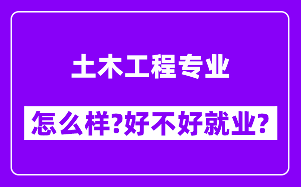 土木工程专业怎么样,好不好就业？附校友评价(6条)